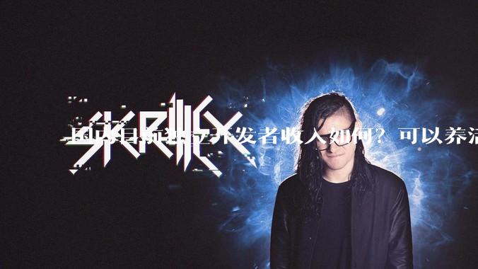 国内目前独立开发者收入如何？可以养活自己以及家人吗？