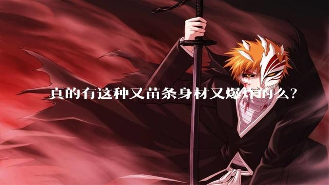 真的有这种又苗条身材又爆炸的么？