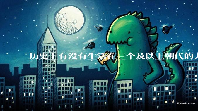 历史上有没有生活在三个及以上朝代的人？