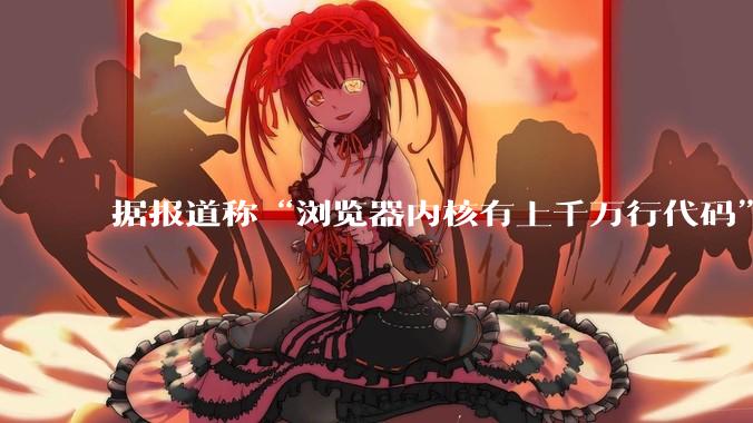 据报道称“浏览器内核有上千万行代码”，浏览器内核真的很复杂吗？