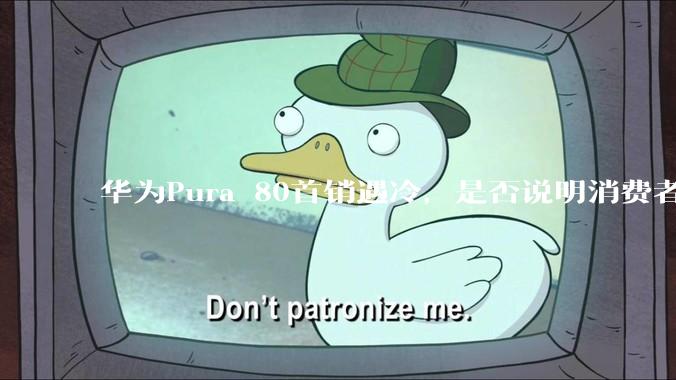 华为Pura 80首销遇冷，是否说明消费者已经开始对麒麟芯片性能有所觉醒？