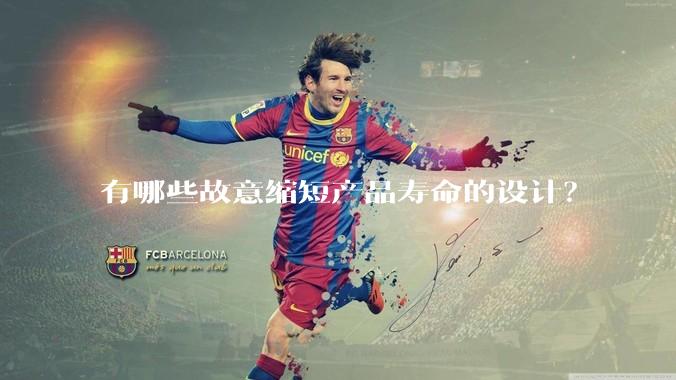 有哪些故意缩短产品寿命的设计？