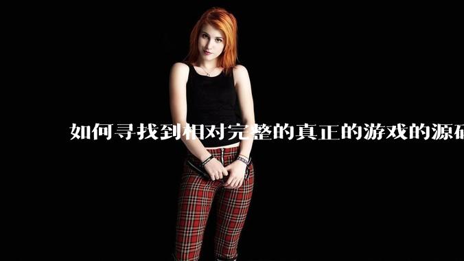 如何寻找到相对完整的真正的游戏的源码用来学习？