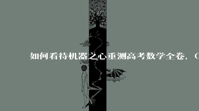 如何看待机器之心重测高考数学全卷，Gemini夺冠，豆包DeepSeek并列第二？