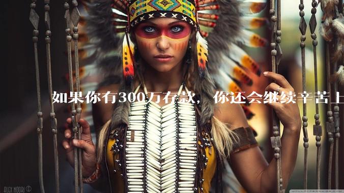 如果你有300万存款，你还会继续辛苦上班吗？为什么？