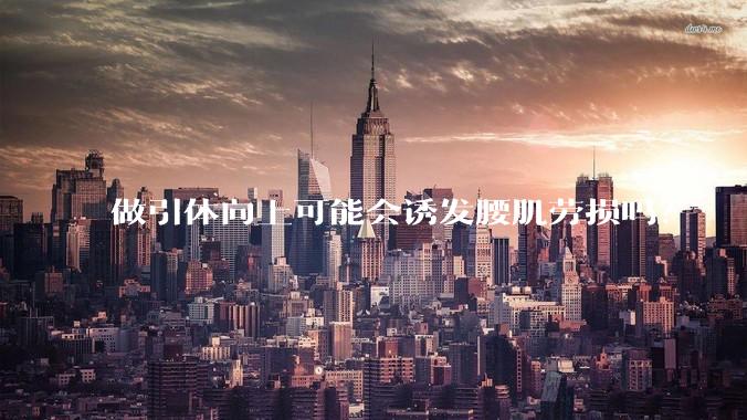 做引体向上可能会诱发腰肌劳损吗？