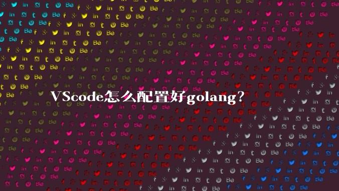 VScode怎么配置好golang？
