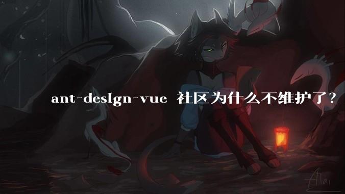ant-design-vue 社区为什么不维护了？