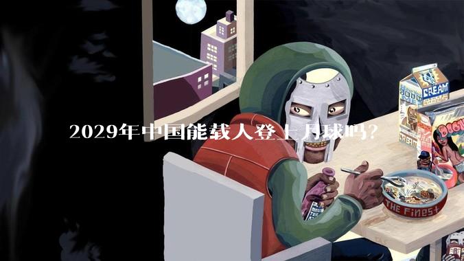 2029年中国能载人登上月球吗？