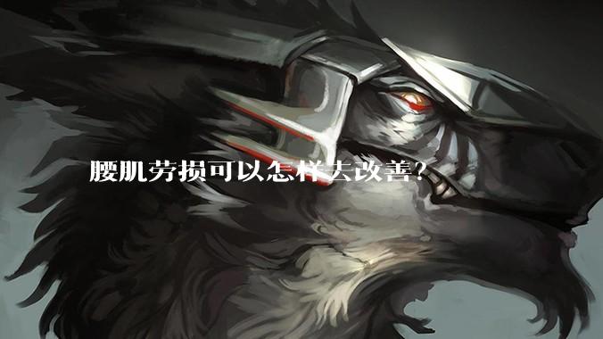 腰肌劳损可以怎样去改善？