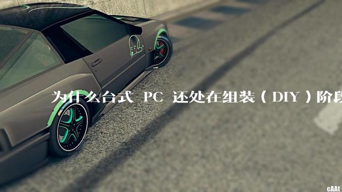 为什么台式 PC 还处在组装（DIY）阶段？