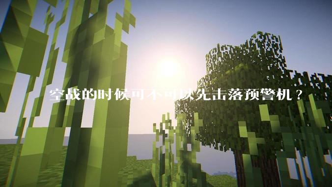 空战的时候可不可以先击落预警机?