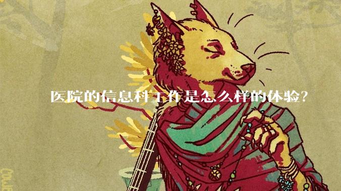 医院的信息科工作是怎么样的体验？