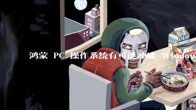 鸿蒙 PC 操作系统有可能冲破 Windows 和 MacOS 的封锁，代表国产系统成为第三极吗？