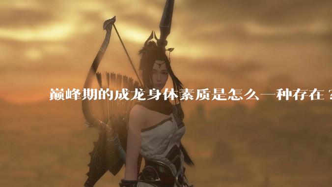 巅峰期的成龙身体素质是怎么一种存在?